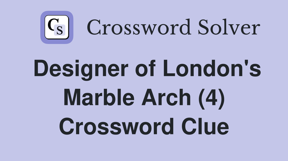 Designer of London's Marble Arch (4) Crossword Clue