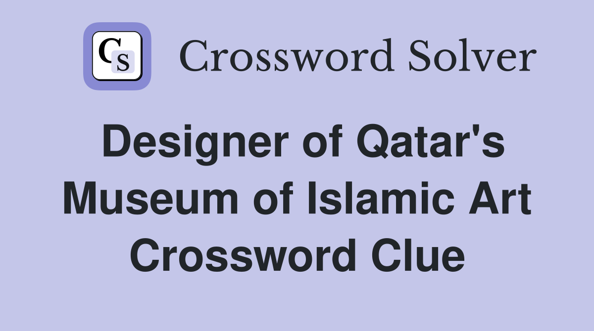 Designer of Qatar's Museum of Islamic Art Crossword Clue
