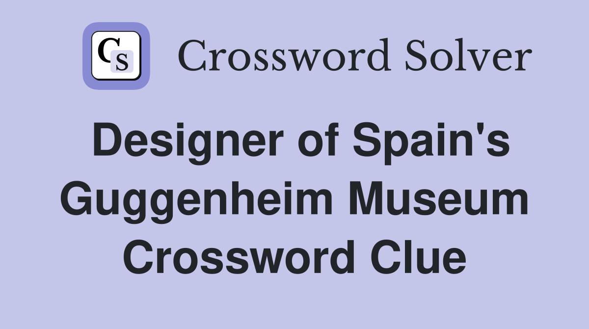 Designer of Spain's Guggenheim Museum Crossword Clue