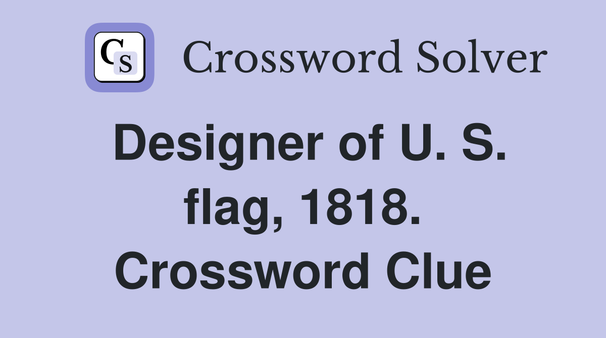 Designer of U. S. flag, 1818. Crossword Clue