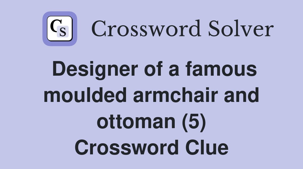 Designer of a famous moulded armchair and ottoman (5) Crossword Clue