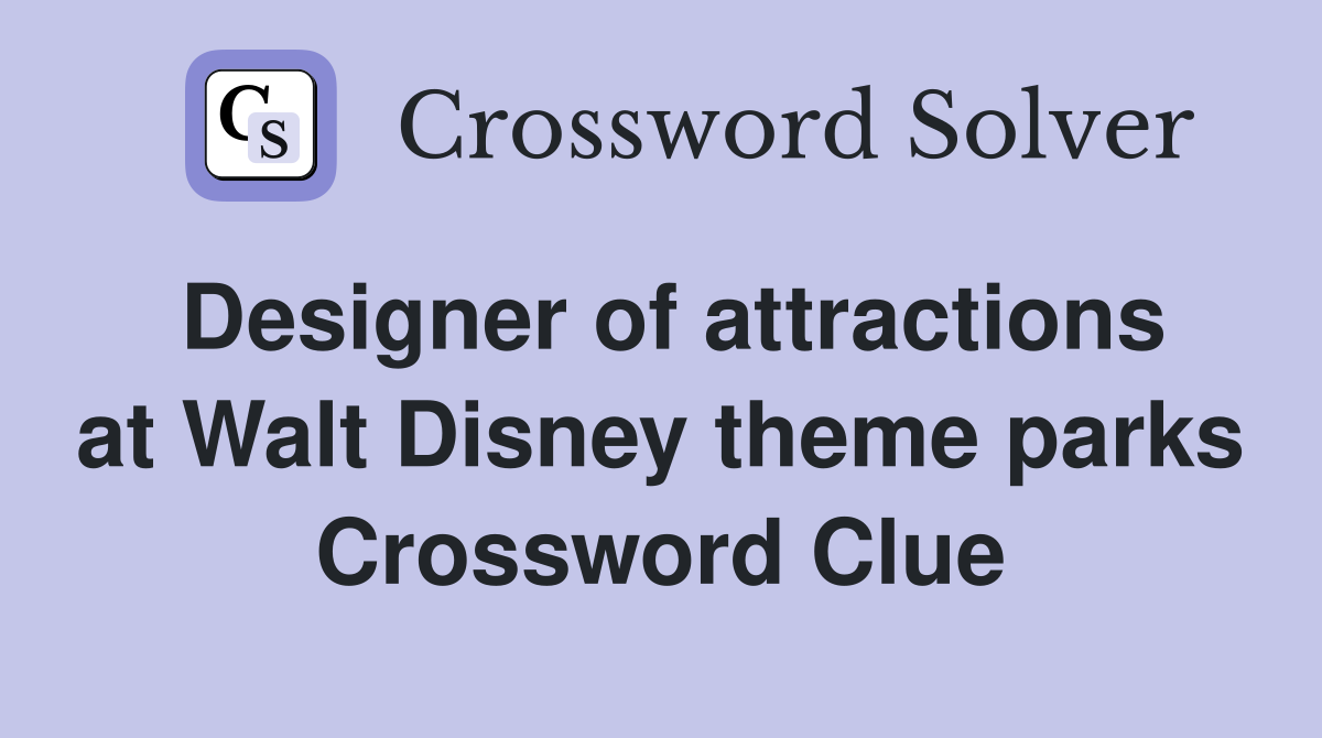 Designer of attractions at Walt Disney theme parks Crossword Clue