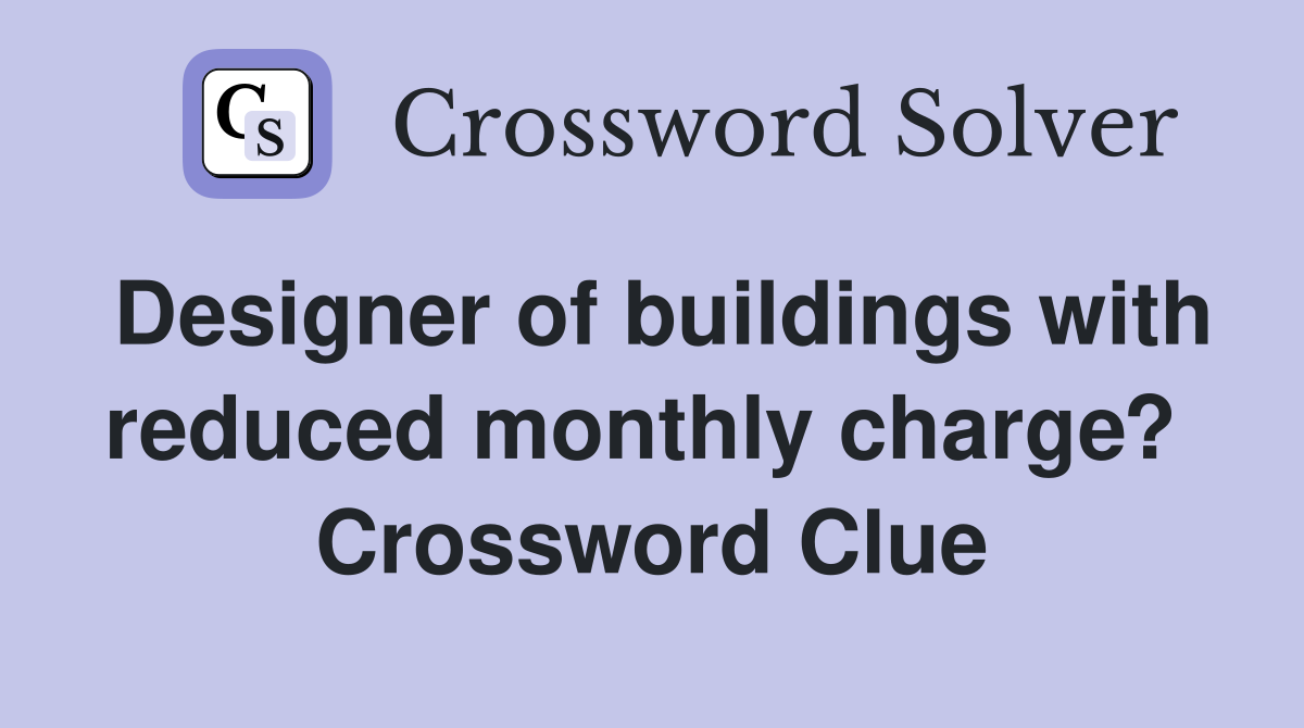 Designer of buildings with reduced monthly charge?  Crossword Clue