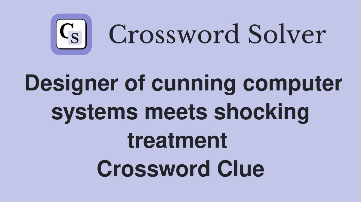 Designer of cunning computer systems meets shocking treatment  Crossword Clue