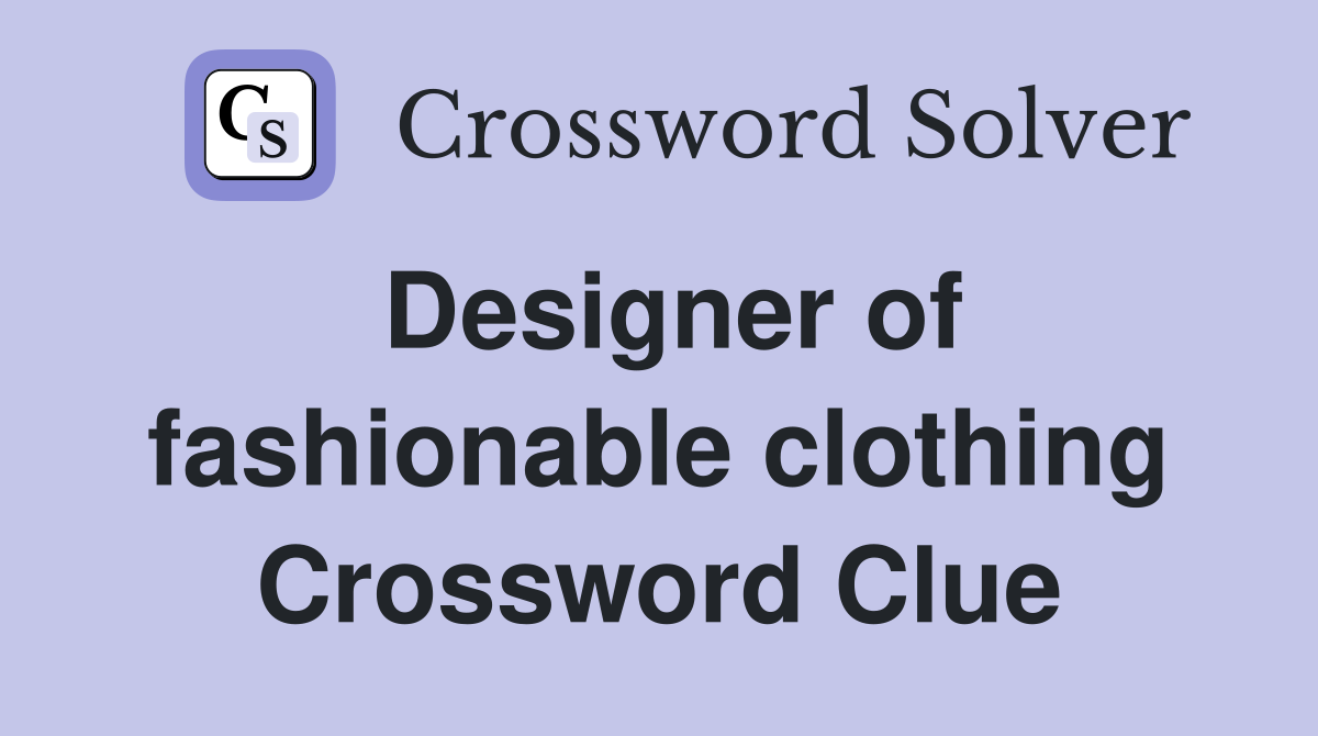 Designer of fashionable clothing Crossword Clue