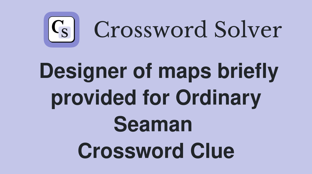 Designer of maps briefly provided for Ordinary Seaman  Crossword Clue