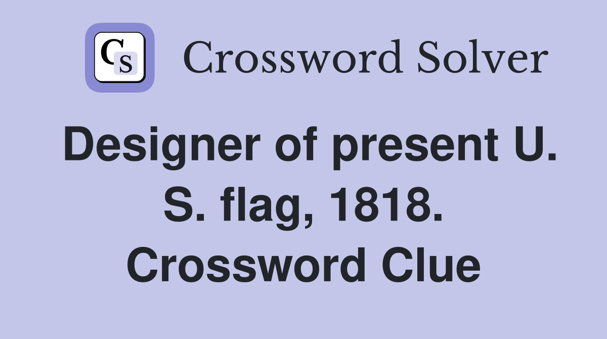Designer of present U. S. flag, 1818. Crossword Clue