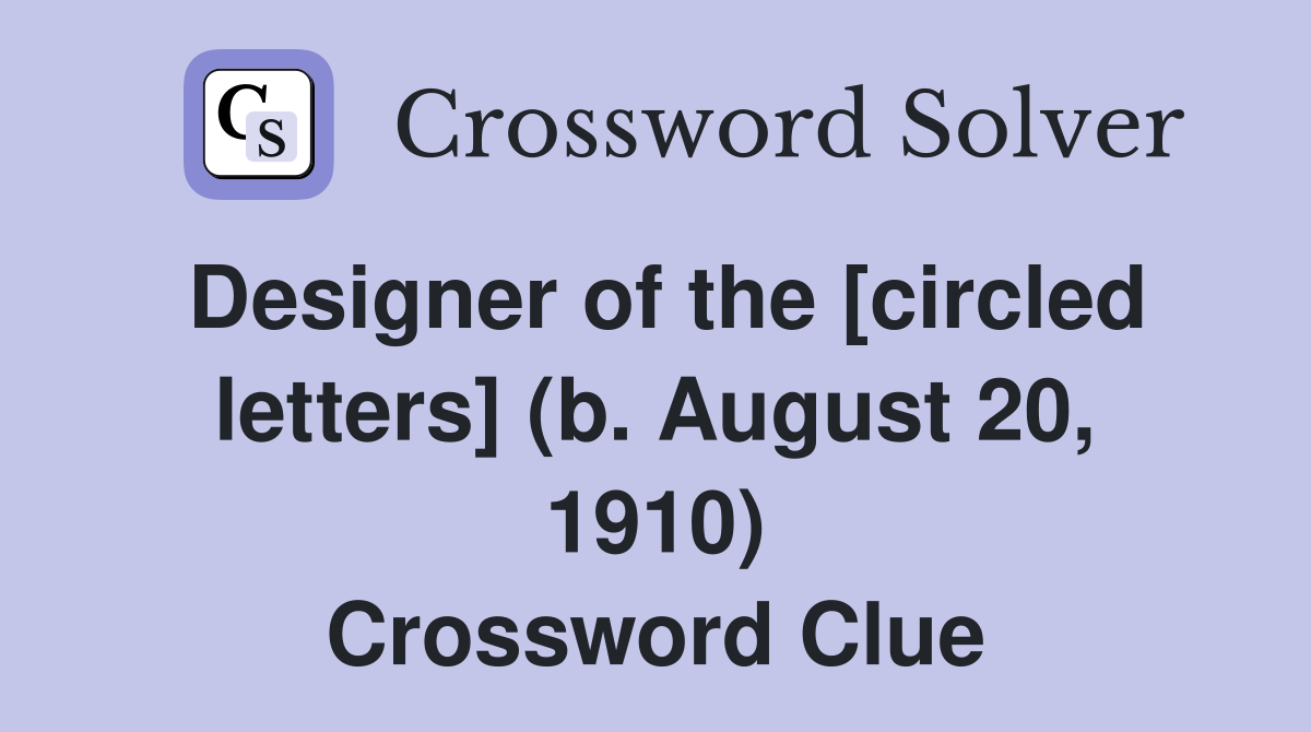 Designer of the [circled letters] (b. August 20, 1910) Crossword Clue
