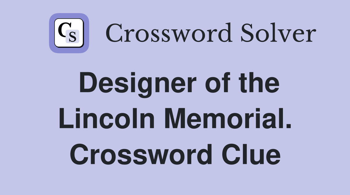 Designer of the Lincoln Memorial. Crossword Clue