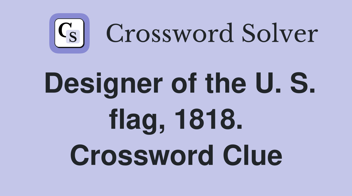 Designer of the U. S. flag, 1818. Crossword Clue