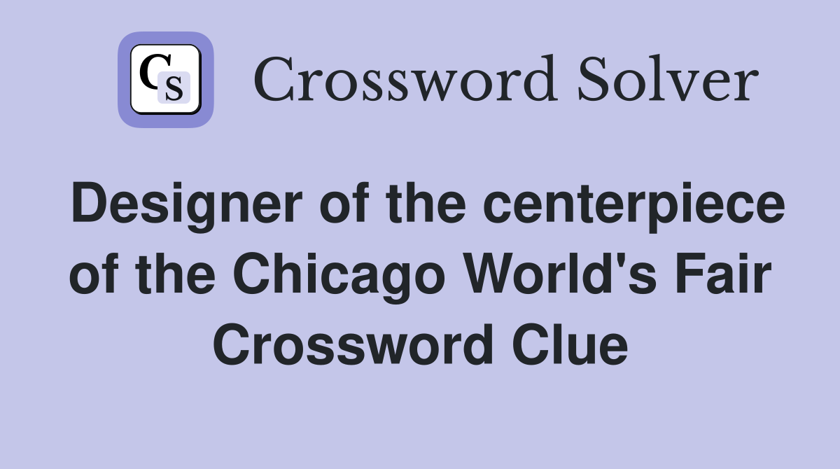 Designer of the centerpiece of the Chicago World's Fair Crossword Clue