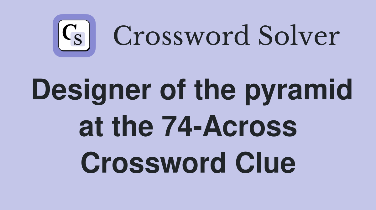 Designer of the pyramid at the 74-Across Crossword Clue