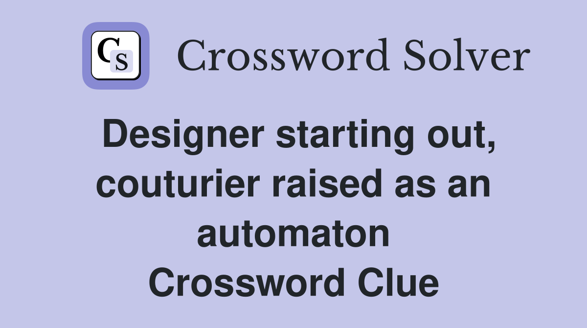 Designer starting out, couturier raised as an automaton Crossword Clue