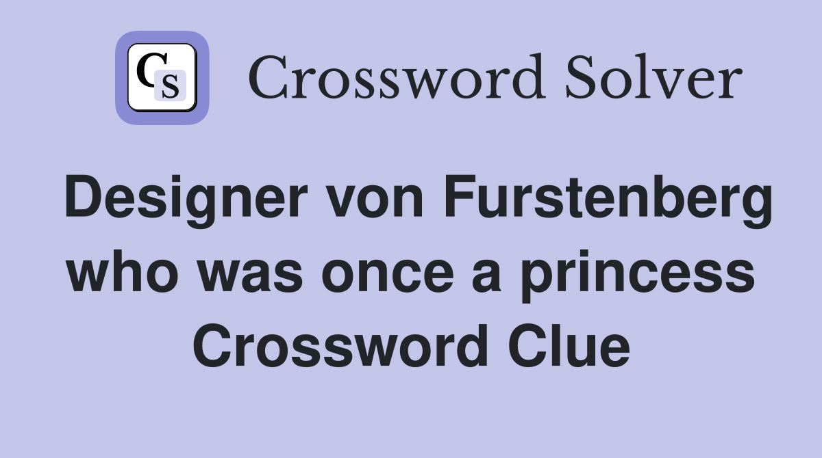Designer von Furstenberg who was once a princess Crossword Clue