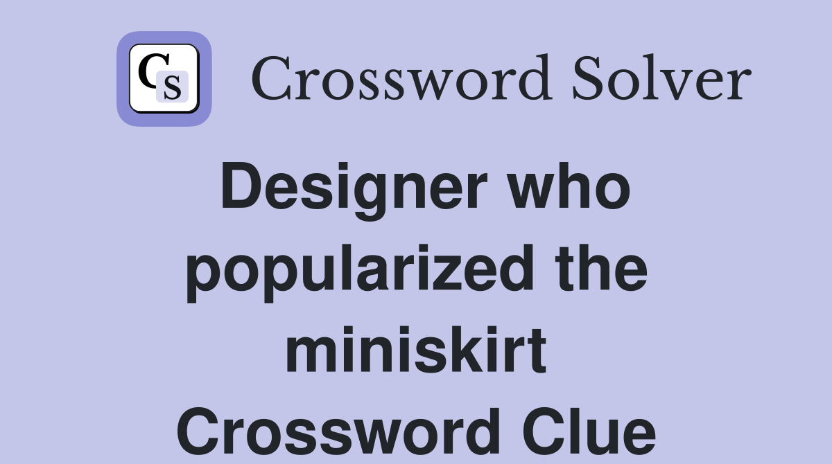 Designer who popularized the miniskirt Crossword Clue