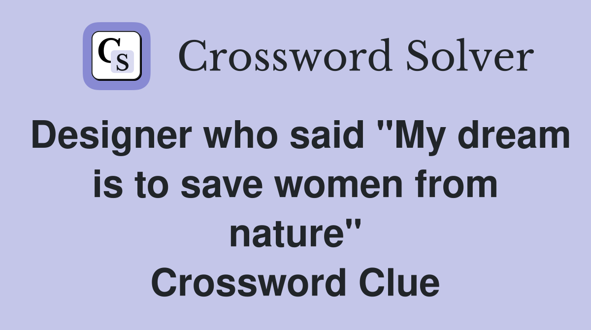 Designer who said "My dream is to save women from nature" Crossword Clue