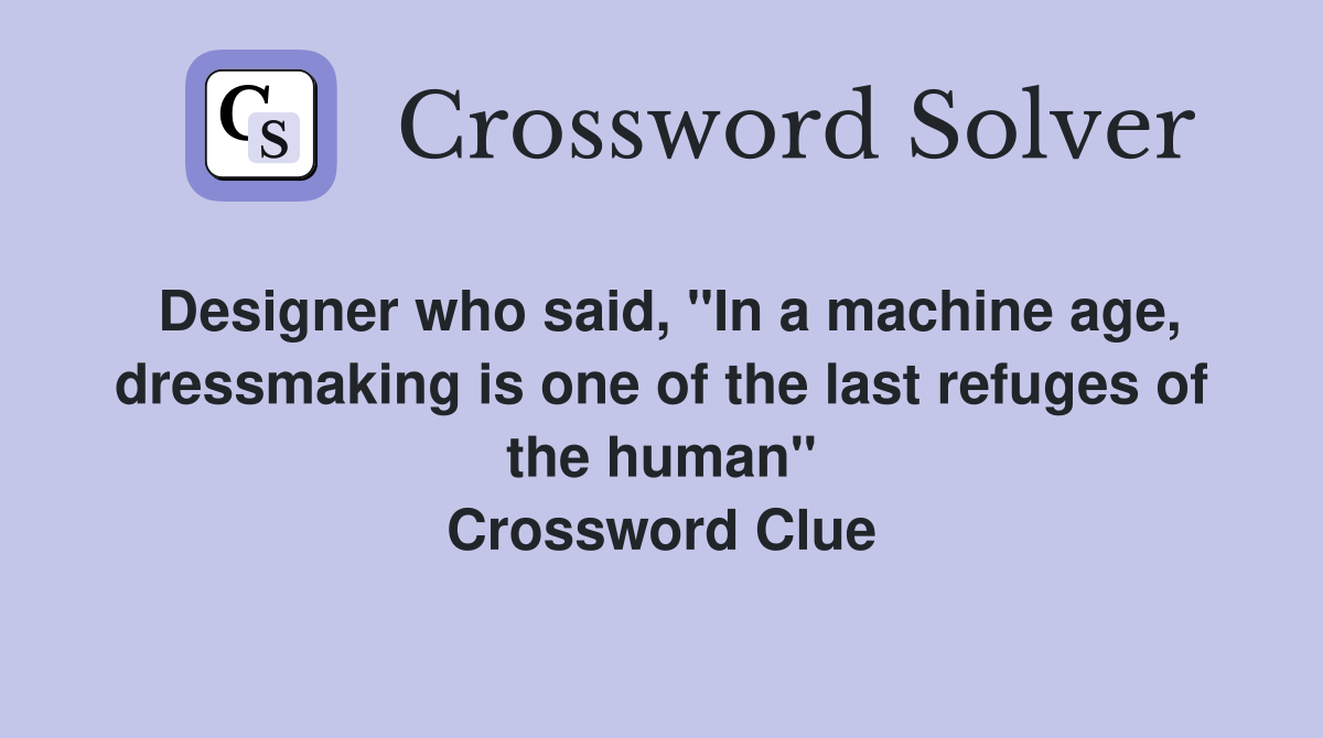 Designer who said, "In a machine age, dressmaking is one of the last refuges of the human" Crossword Clue