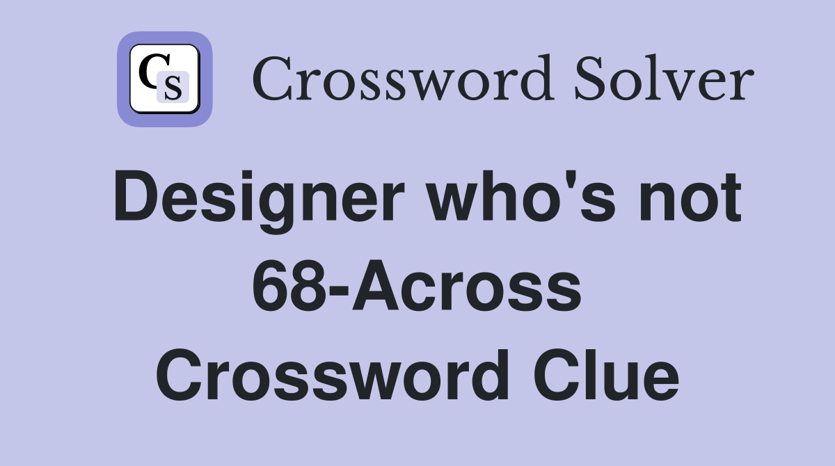 Designer who's not 68-Across Crossword Clue