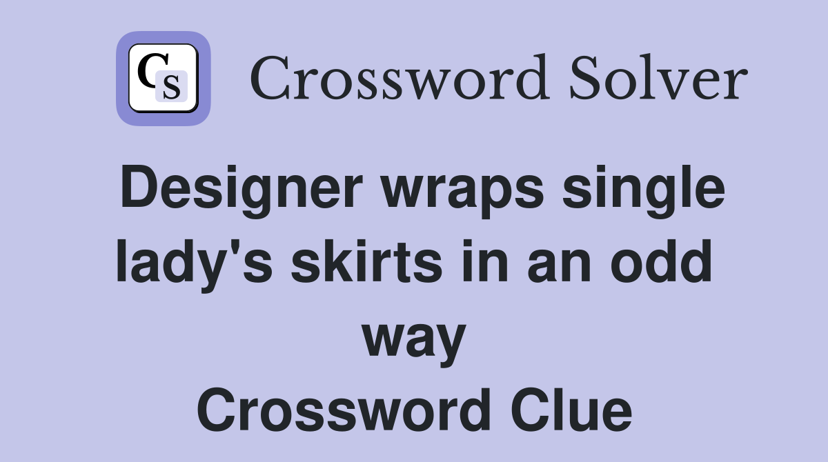 Designer wraps single lady's skirts in an odd way Crossword Clue