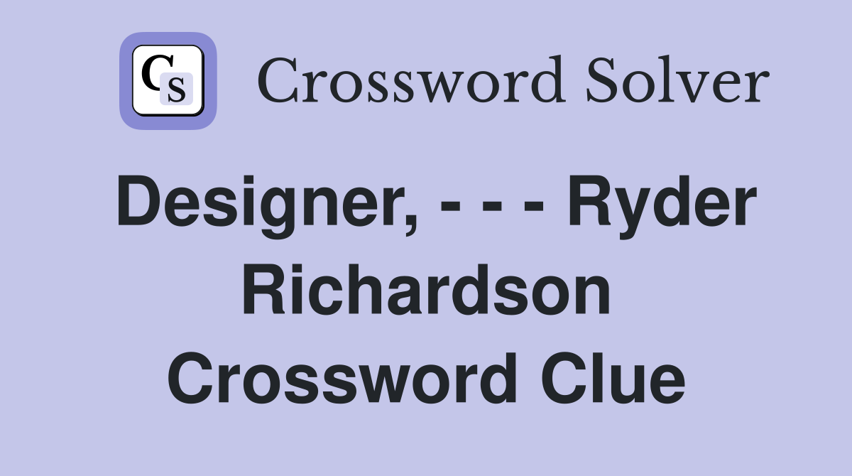 Designer, - - - Ryder Richardson Crossword Clue