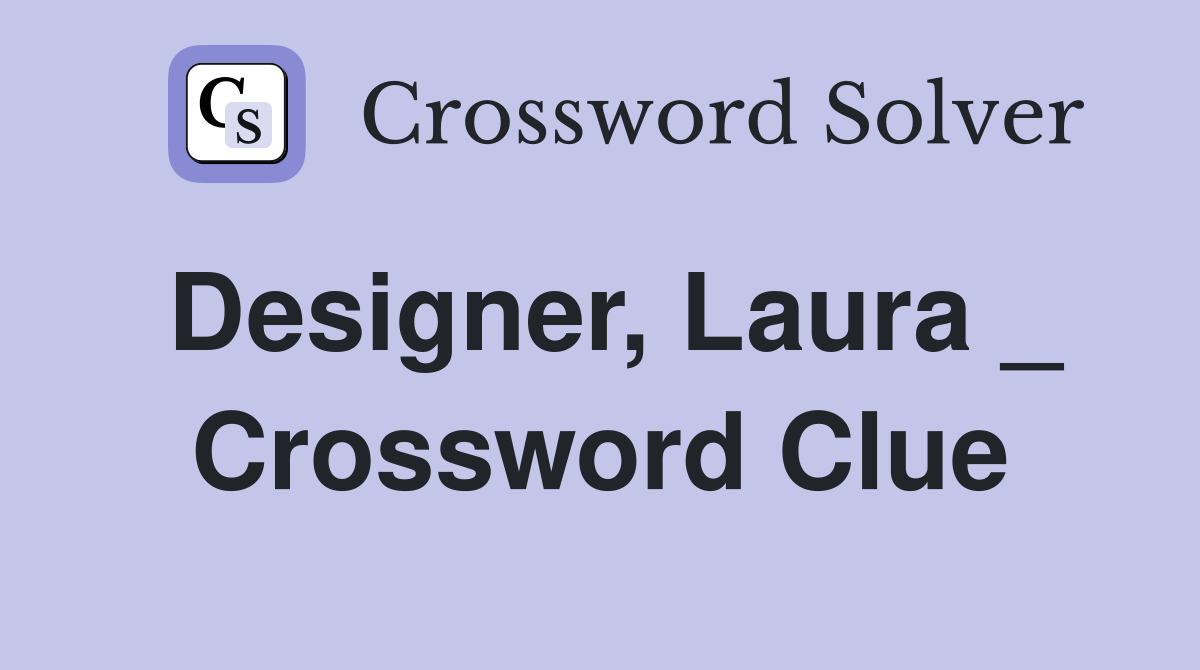 Designer, Laura _ Crossword Clue