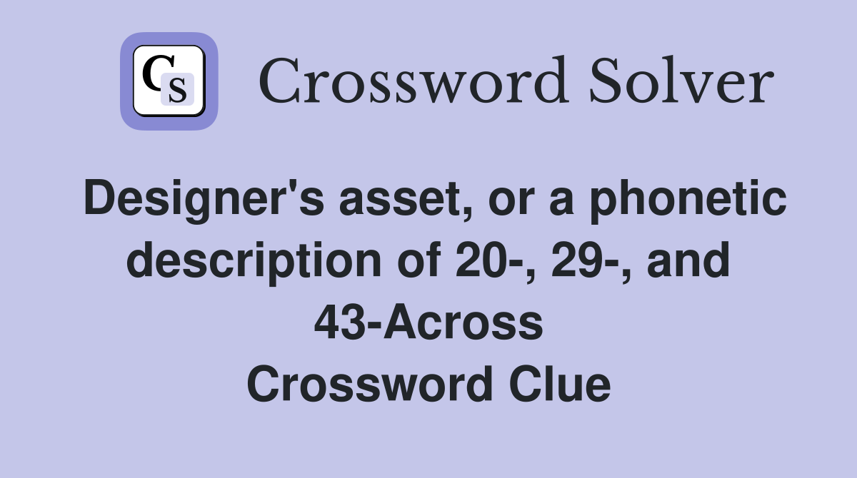 Designer's asset, or a phonetic description of 20-, 29-, and 43-Across Crossword Clue