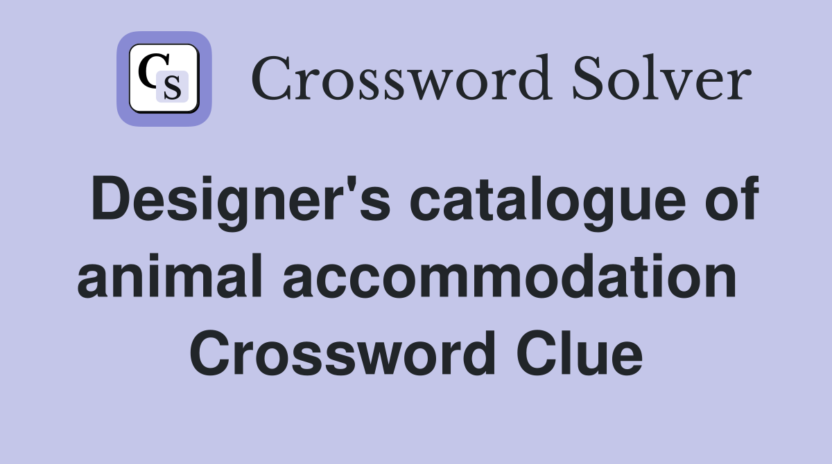 Designer's catalogue of animal accommodation  Crossword Clue