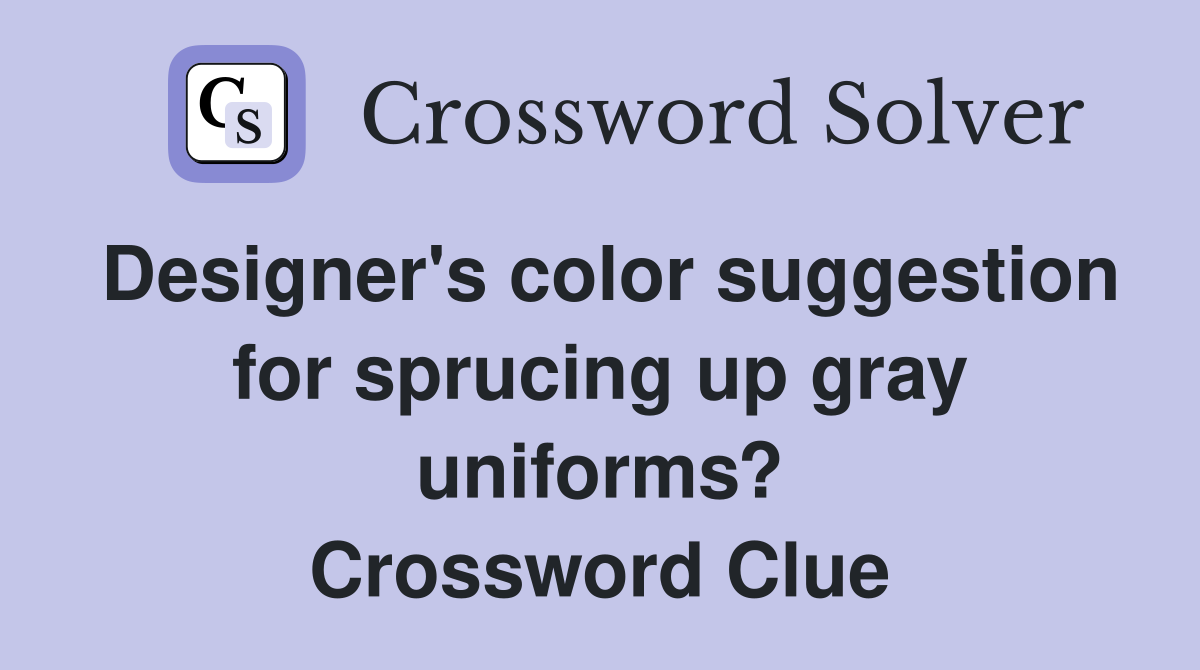 Designer's color suggestion for sprucing up gray uniforms? Crossword Clue