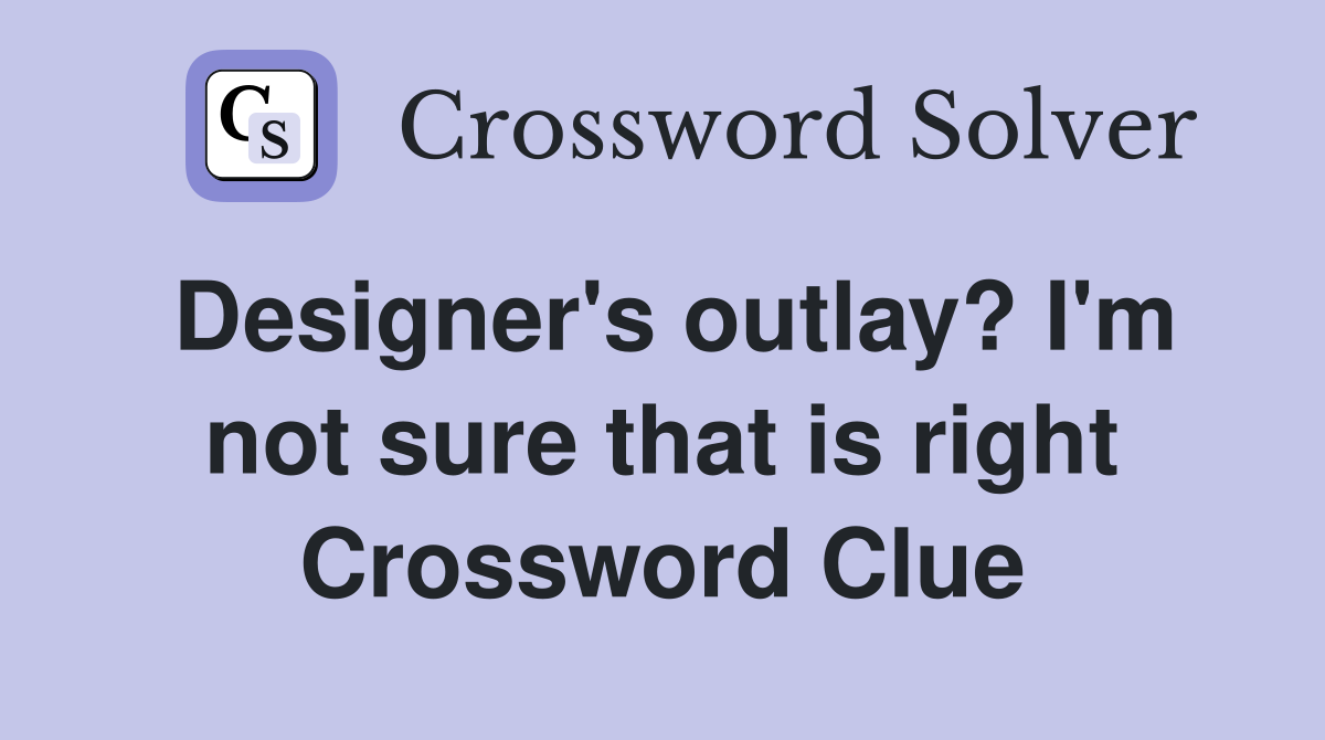 Designer's outlay? I'm not sure that is right Crossword Clue