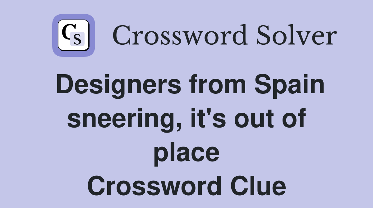 Designers from Spain sneering, it's out of place Crossword Clue
