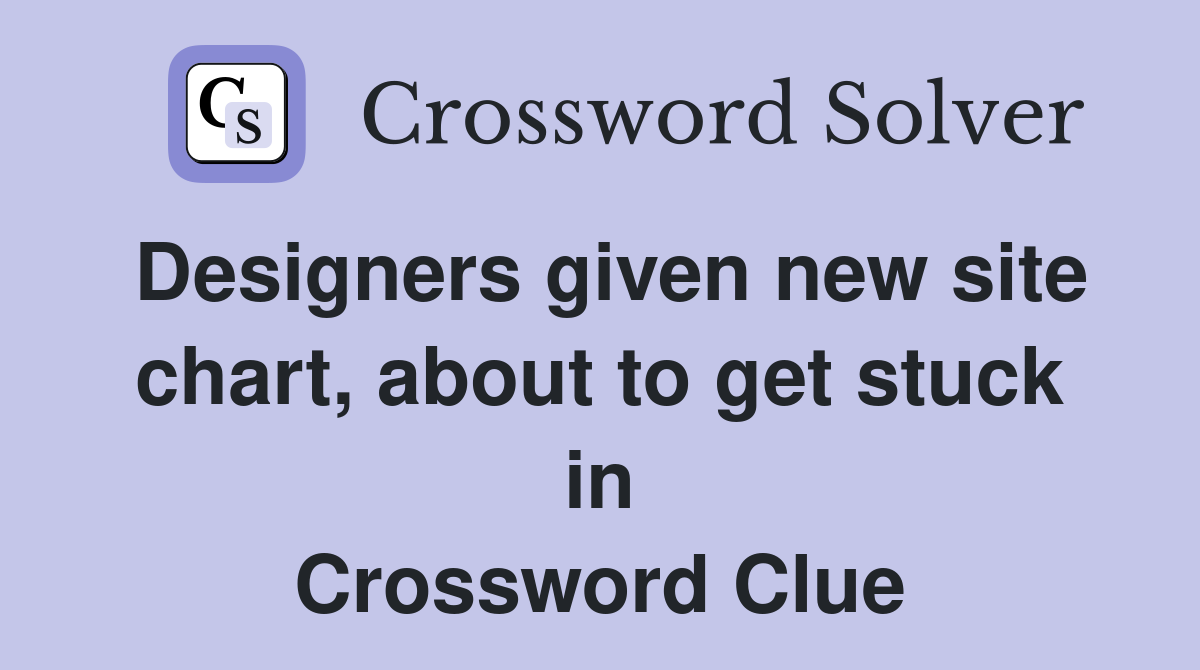 Designers given new site chart, about to get stuck in Crossword Clue