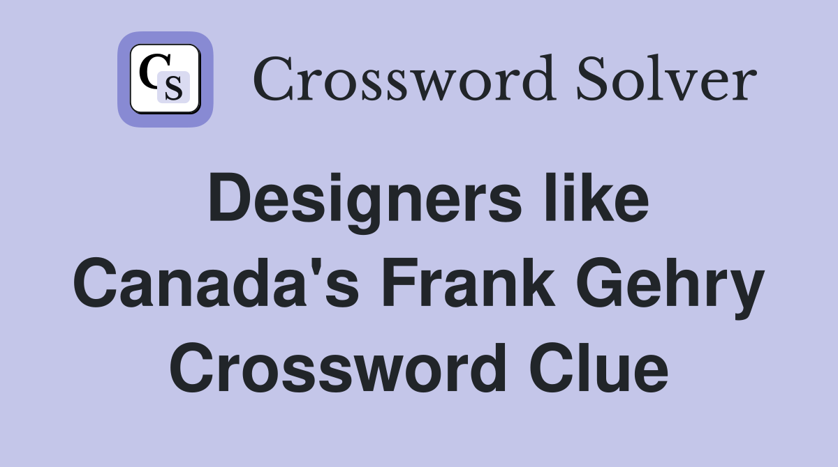 Designers like Canada's Frank Gehry Crossword Clue