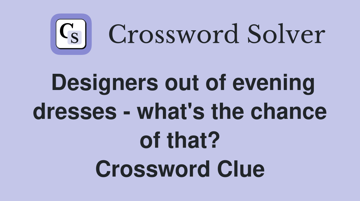 Designers out of evening dresses - what's the chance of that? Crossword Clue