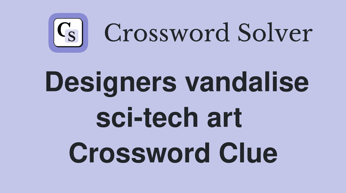 Designers vandalise sci-tech art  Crossword Clue