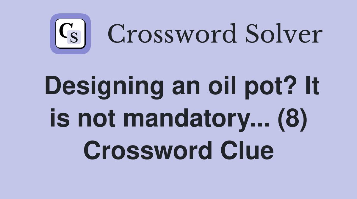 Designing an oil pot? It is not mandatory... (8) Crossword Clue