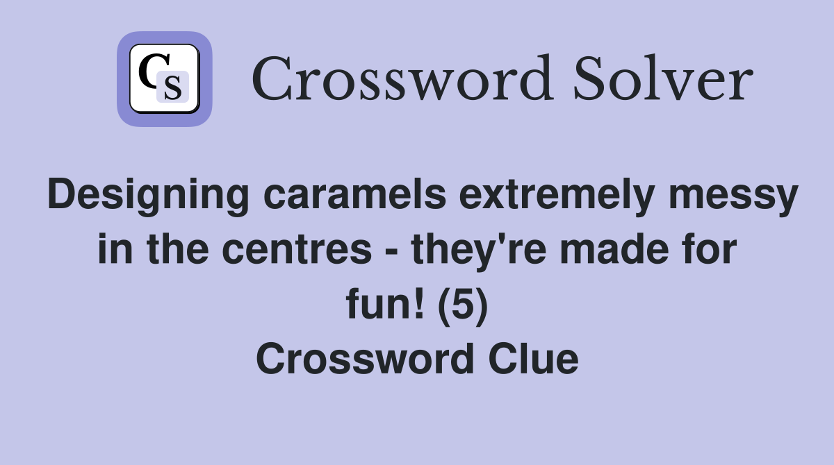 Designing caramels extremely messy in the centres - they're made for fun! (5) Crossword Clue
