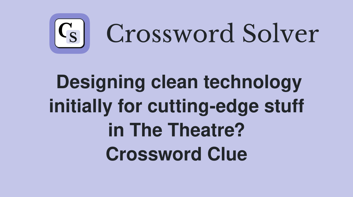 Designing clean technology initially for cutting-edge stuff in The Theatre? Crossword Clue