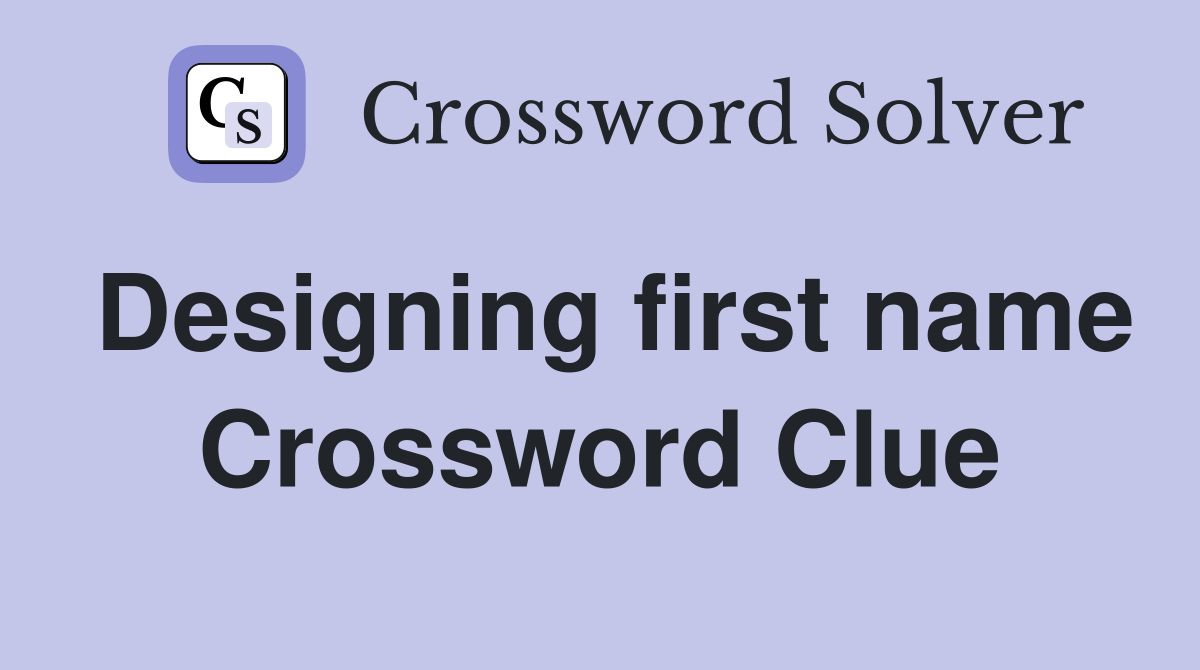 Designing first name Crossword Clue