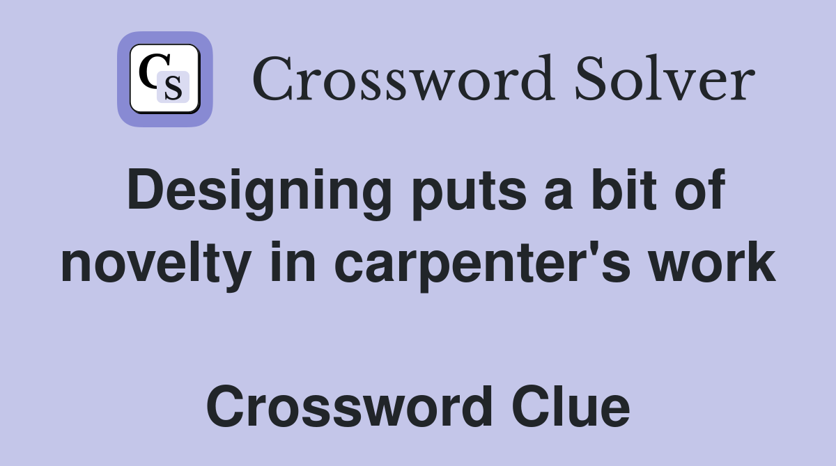 Designing puts a bit of novelty in carpenter's work  Crossword Clue