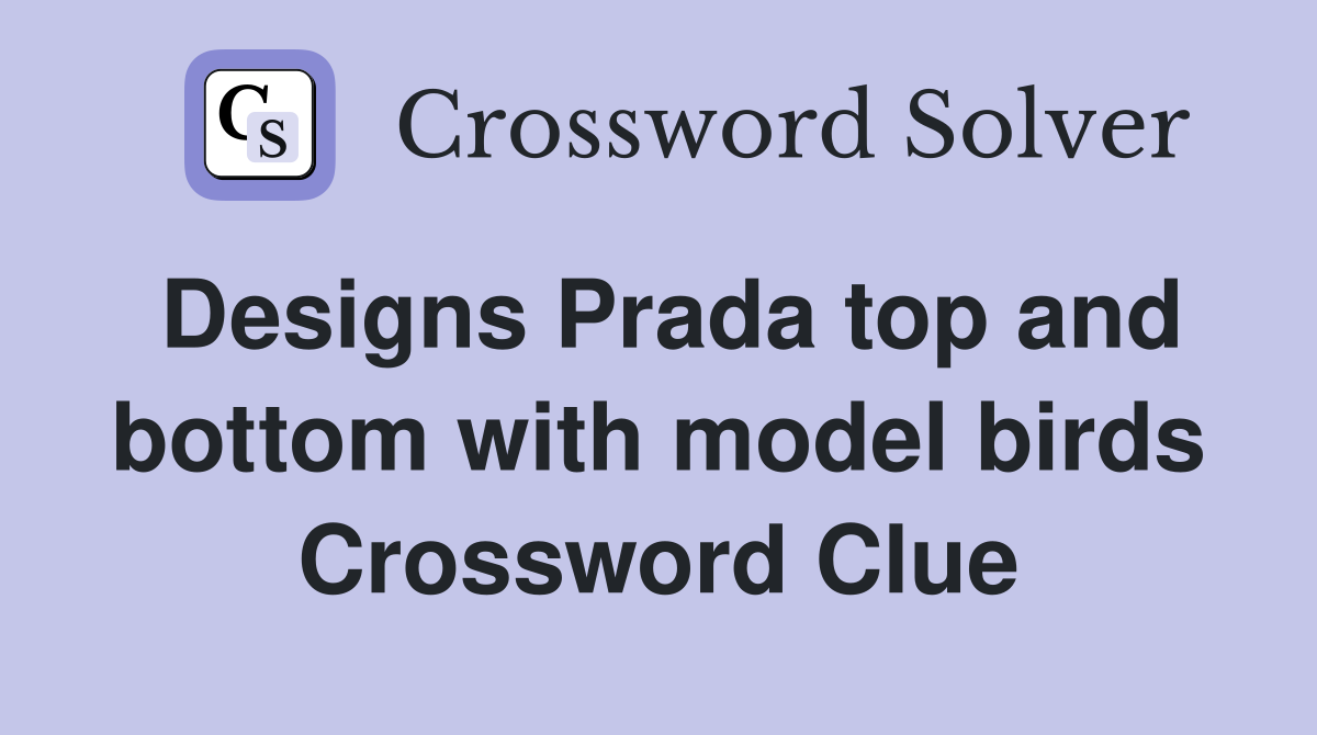 Designs Prada top and bottom with model birds Crossword Clue