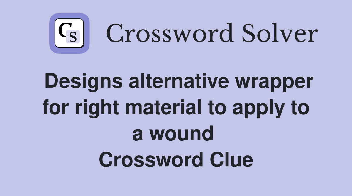 Designs alternative wrapper for right material to apply to a wound  Crossword Clue