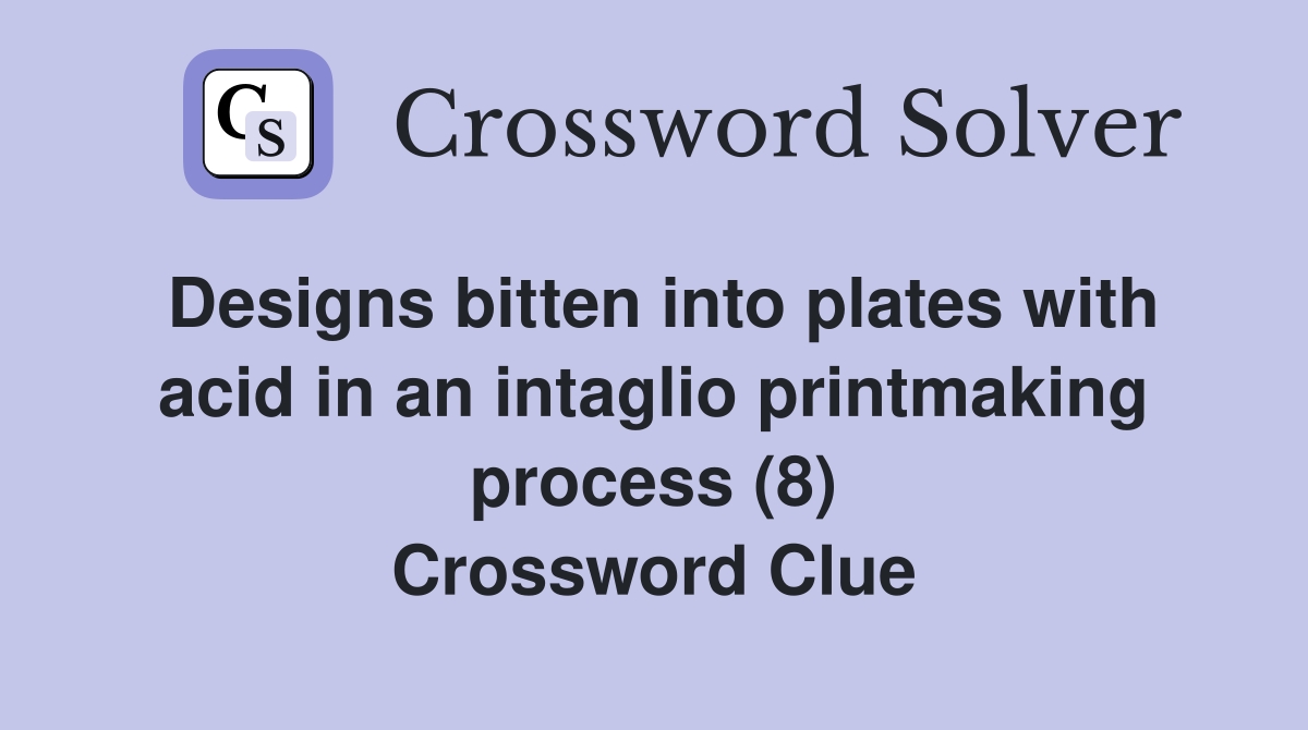 Designs bitten into plates with acid in an intaglio printmaking process (8) Crossword Clue