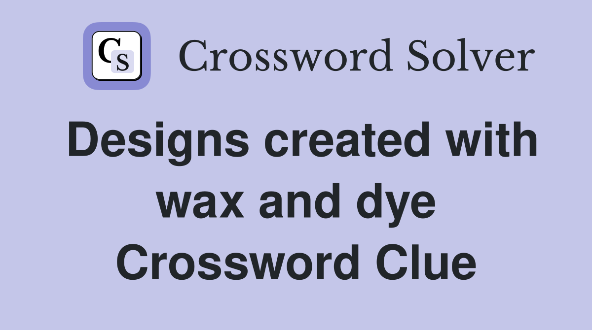 Designs created with wax and dye Crossword Clue