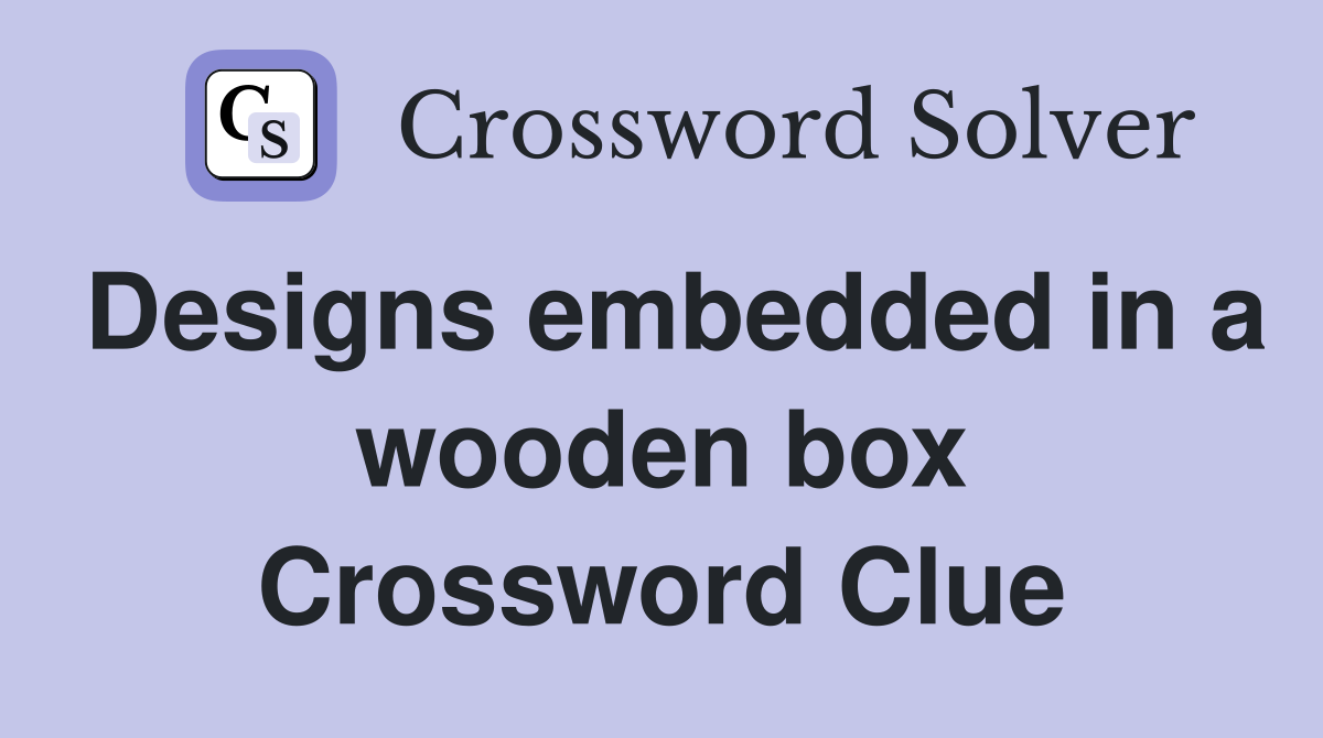 Designs embedded in a wooden box Crossword Clue