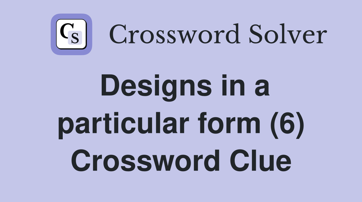 Designs in a particular form (6) Crossword Clue