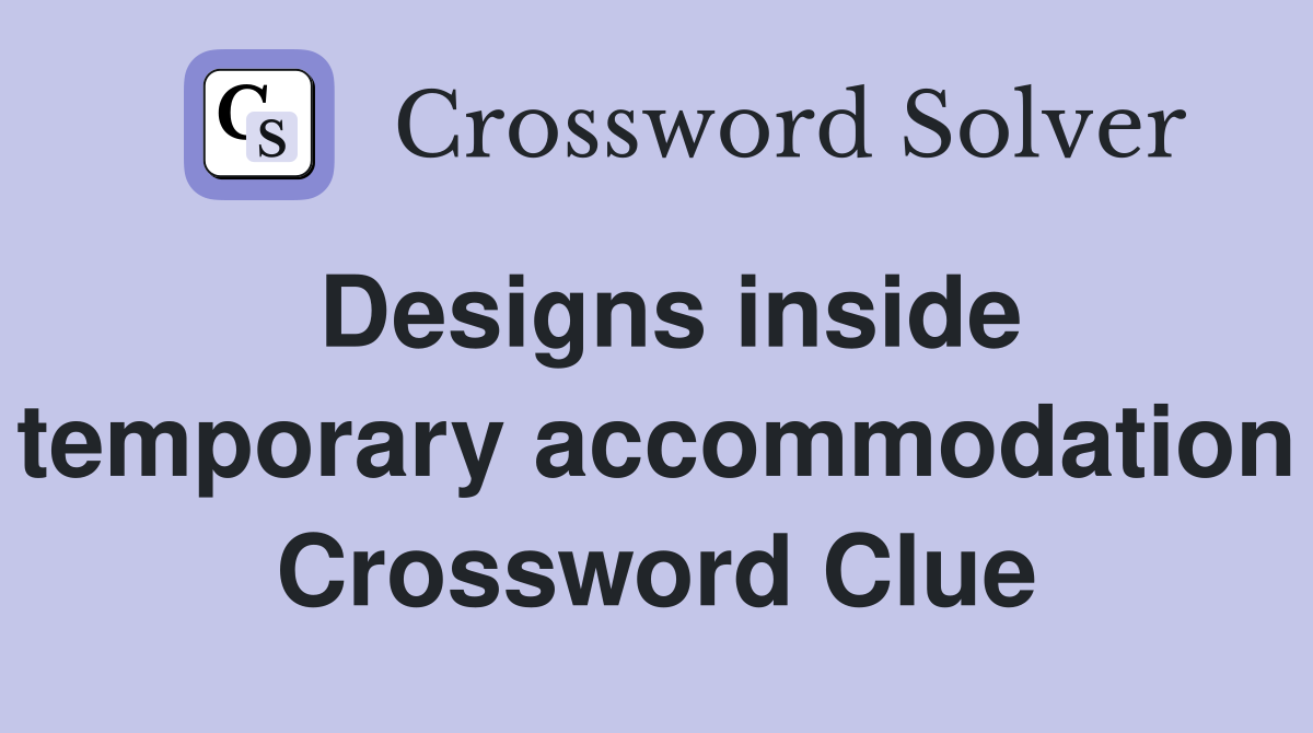 Designs inside temporary accommodation Crossword Clue