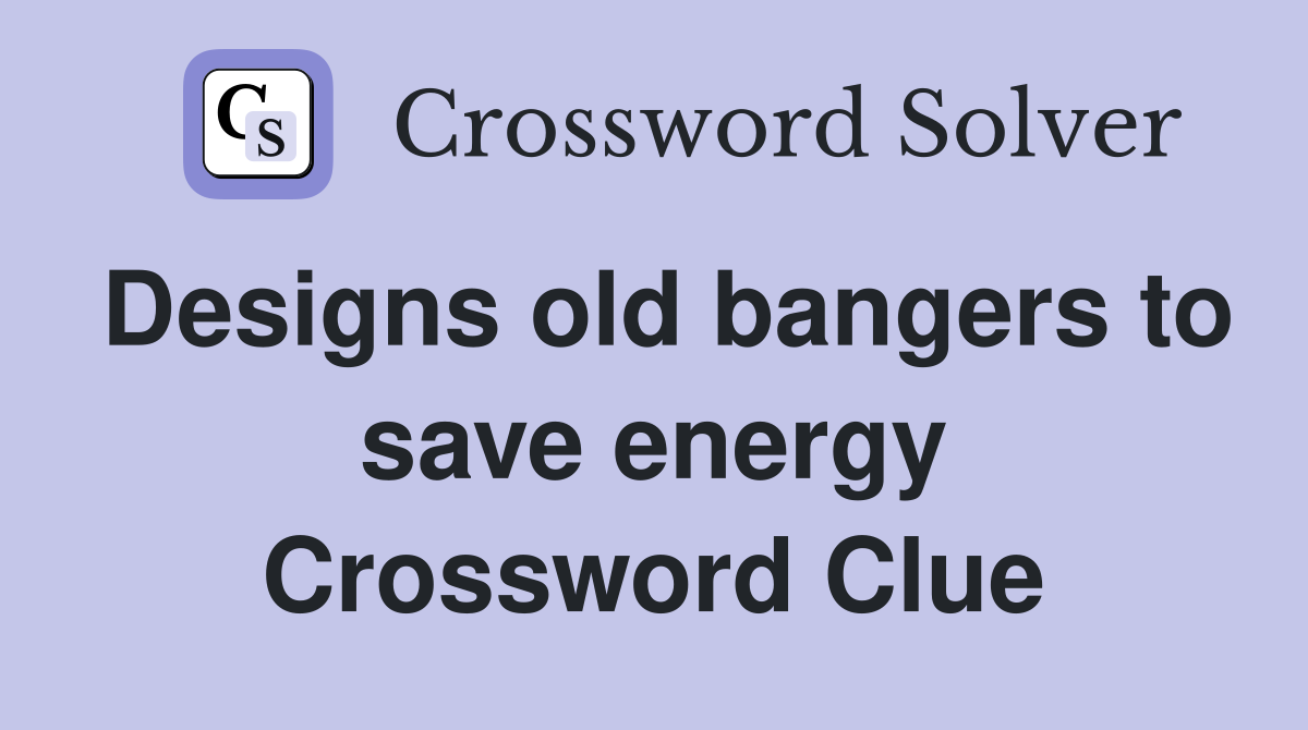 Designs old bangers to save energy Crossword Clue