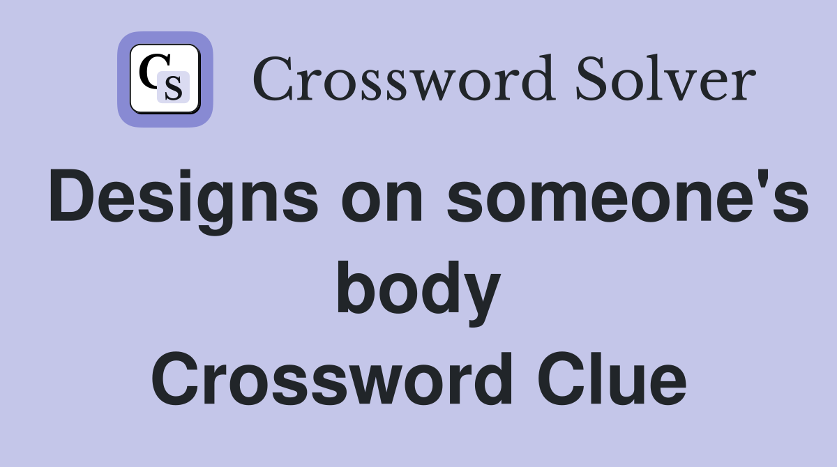 Designs on someone's body Crossword Clue