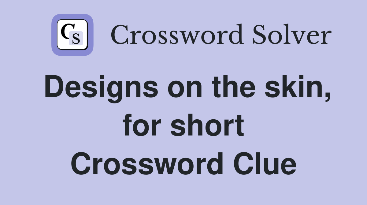 Designs on the skin, for short Crossword Clue