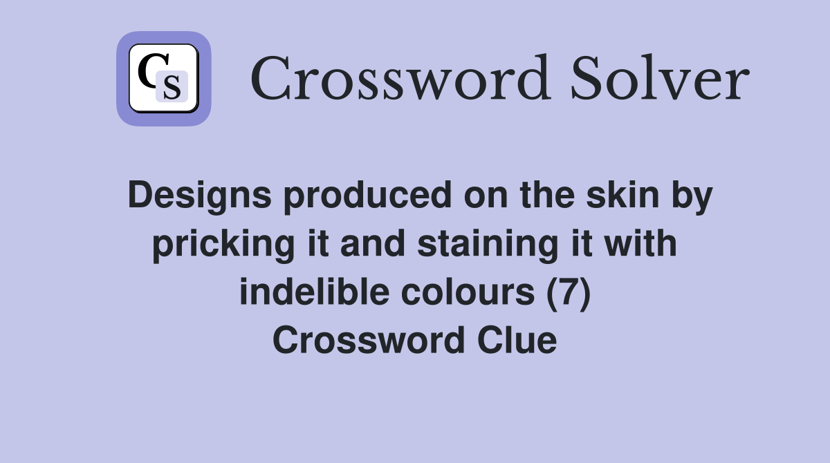 Designs produced on the skin by pricking it and staining it with indelible colours (7) Crossword Clue